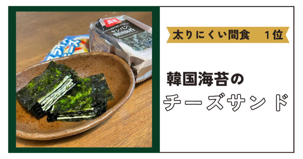 太りにくい間食１位　韓国海苔のチーズサンド